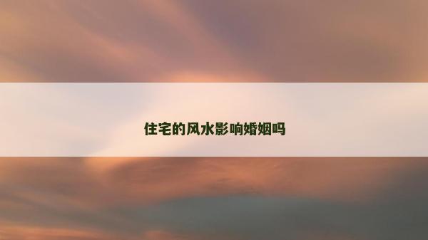 住宅的风水影响婚姻吗